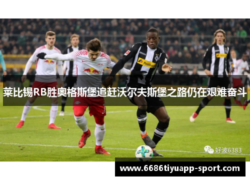 莱比锡RB胜奥格斯堡追赶沃尔夫斯堡之路仍在艰难奋斗