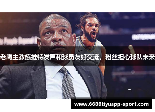 老鹰主教练推特发声和球员友好交流，粉丝担心球队未来