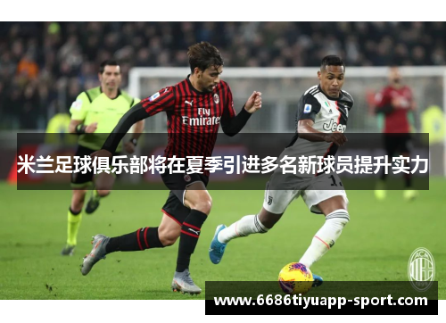米兰足球俱乐部将在夏季引进多名新球员提升实力