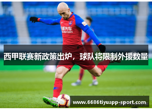 西甲联赛新政策出炉，球队将限制外援数量