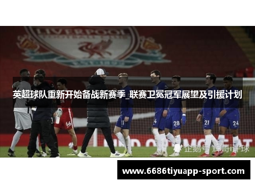 英超球队重新开始备战新赛季_联赛卫冕冠军展望及引援计划