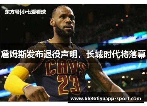 詹姆斯发布退役声明，长城时代将落幕