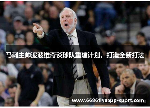 马刺主帅波波维奇谈球队重建计划，打造全新打法