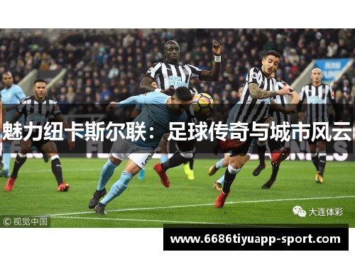 魅力纽卡斯尔联：足球传奇与城市风云