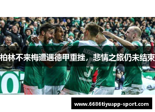 柏林不来梅遭遇德甲重挫，悲情之旅仍未结束