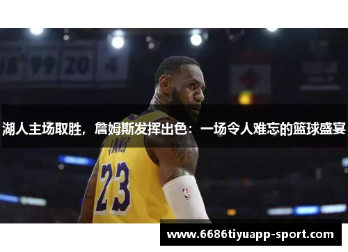 湖人主场取胜，詹姆斯发挥出色：一场令人难忘的篮球盛宴