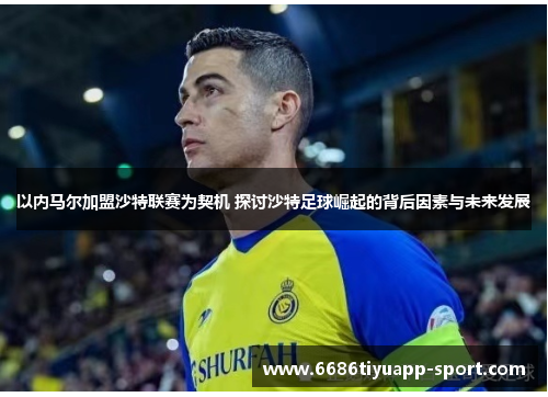 以内马尔加盟沙特联赛为契机 探讨沙特足球崛起的背后因素与未来发展