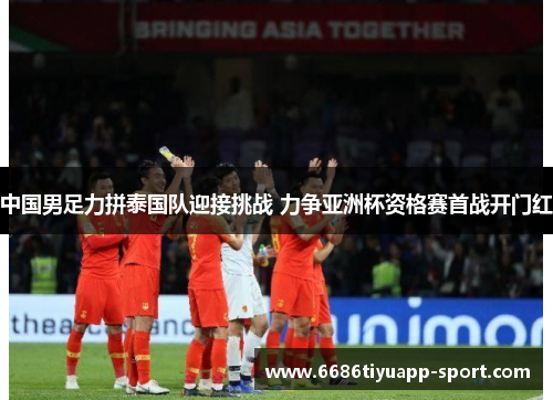 中国男足力拼泰国队迎接挑战 力争亚洲杯资格赛首战开门红