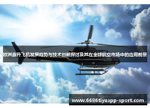 欧洲直升飞机发展趋势与技术创新探讨及其在全球航空市场中的应用前景