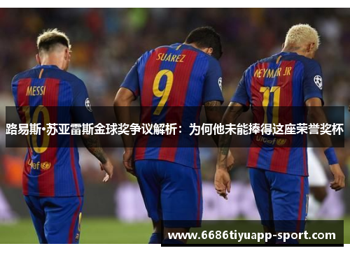 路易斯·苏亚雷斯金球奖争议解析：为何他未能捧得这座荣誉奖杯
