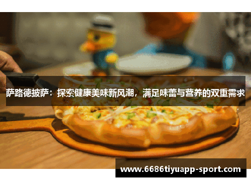 萨路德披萨：探索健康美味新风潮，满足味蕾与营养的双重需求