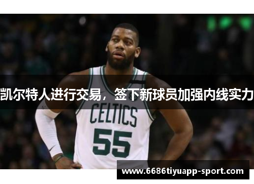 凯尔特人进行交易，签下新球员加强内线实力
