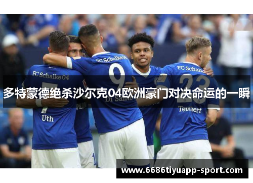 多特蒙德绝杀沙尔克04欧洲豪门对决命运的一瞬