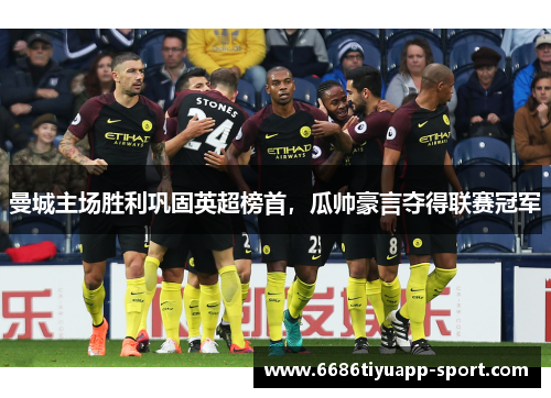 曼城主场胜利巩固英超榜首，瓜帅豪言夺得联赛冠军