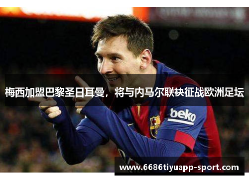 梅西加盟巴黎圣日耳曼，将与内马尔联袂征战欧洲足坛