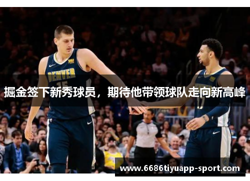掘金签下新秀球员，期待他带领球队走向新高峰