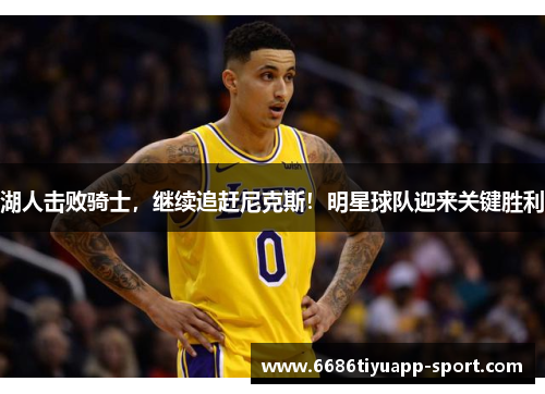 湖人击败骑士，继续追赶尼克斯！明星球队迎来关键胜利