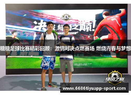 糖糖足球比赛精彩回顾：激情对决点燃赛场 燃烧青春与梦想