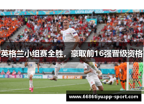 英格兰小组赛全胜，豪取前16强晋级资格
