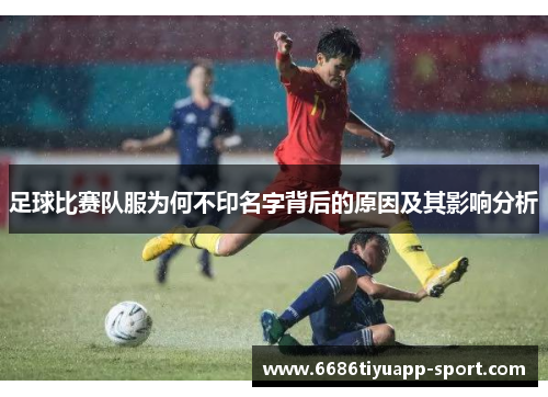 足球比赛队服为何不印名字背后的原因及其影响分析
