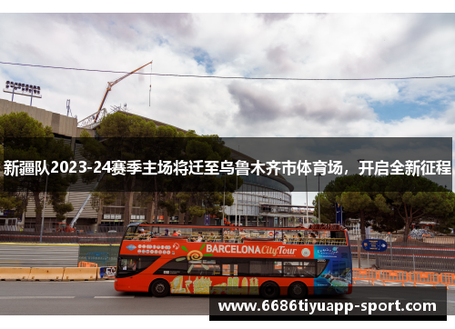 新疆队2023-24赛季主场将迁至乌鲁木齐市体育场，开启全新征程