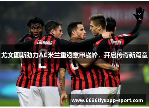 尤文图斯助力AC米兰重返意甲巅峰，开启传奇新篇章