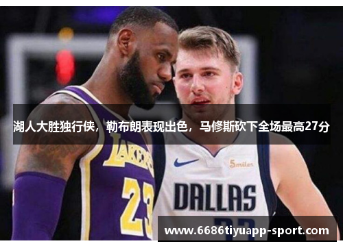 湖人大胜独行侠，勒布朗表现出色，马修斯砍下全场最高27分