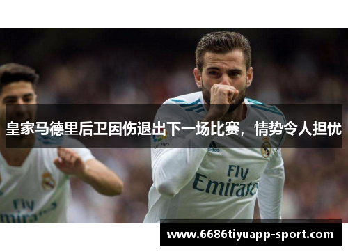 皇家马德里后卫因伤退出下一场比赛，情势令人担忧