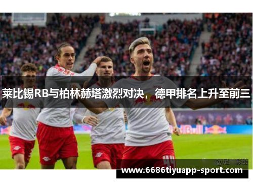 莱比锡RB与柏林赫塔激烈对决，德甲排名上升至前三