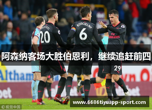 阿森纳客场大胜伯恩利，继续追赶前四
