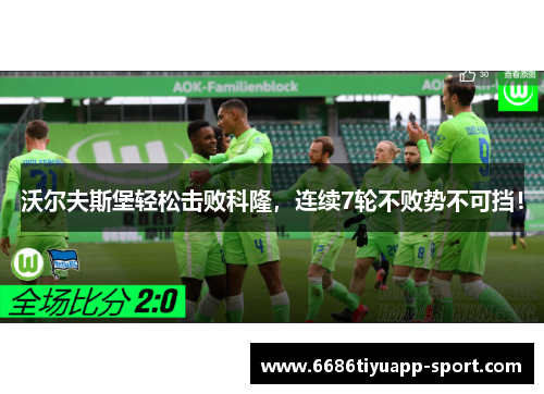 沃尔夫斯堡轻松击败科隆，连续7轮不败势不可挡！