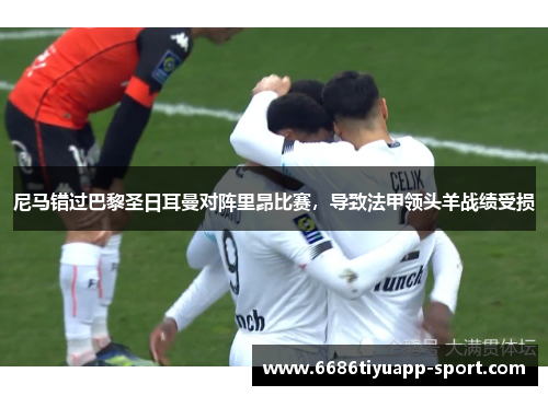 尼马错过巴黎圣日耳曼对阵里昂比赛，导致法甲领头羊战绩受损
