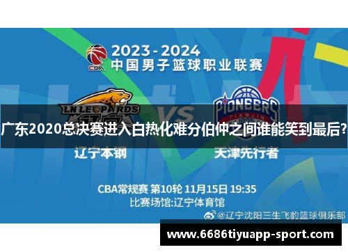 广东2020总决赛进入白热化难分伯仲之间谁能笑到最后？