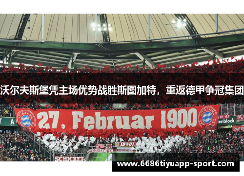 沃尔夫斯堡凭主场优势战胜斯图加特，重返德甲争冠集团