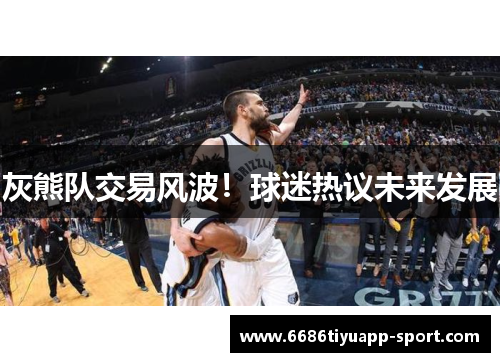 灰熊队交易风波！球迷热议未来发展