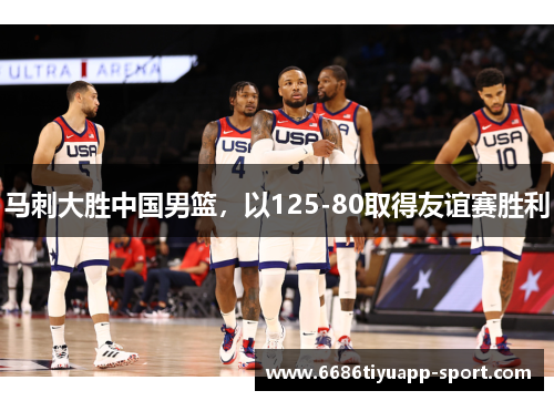马刺大胜中国男篮，以125-80取得友谊赛胜利