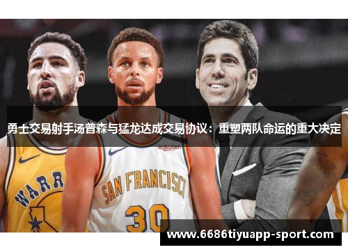 勇士交易射手汤普森与猛龙达成交易协议：重塑两队命运的重大决定