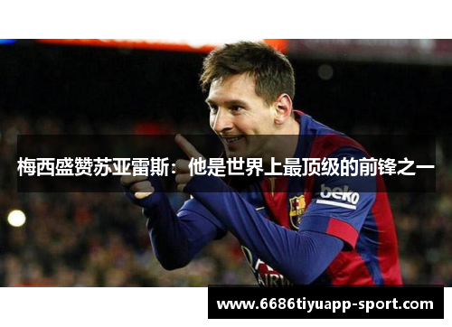梅西盛赞苏亚雷斯：他是世界上最顶级的前锋之一