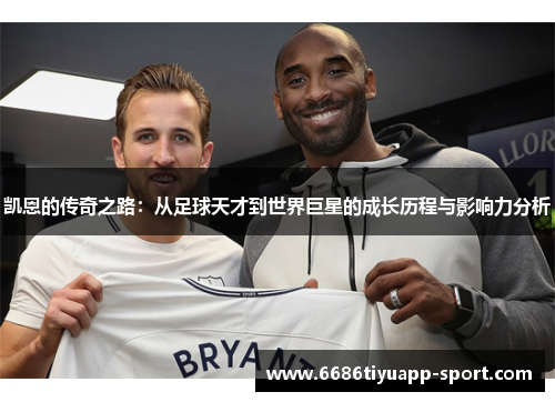 凯恩的传奇之路：从足球天才到世界巨星的成长历程与影响力分析