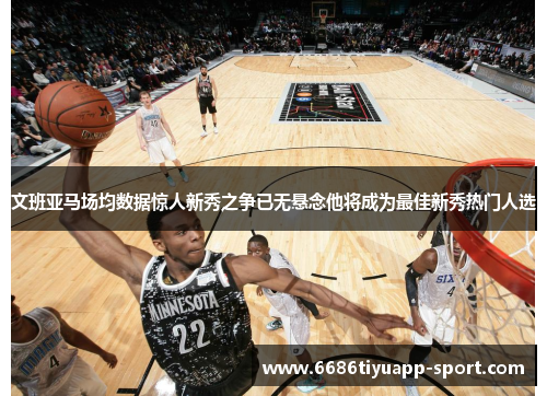 文班亚马场均数据惊人新秀之争已无悬念他将成为最佳新秀热门人选
