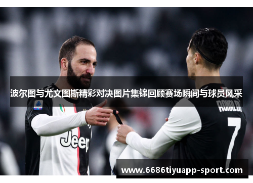 波尔图与尤文图斯精彩对决图片集锦回顾赛场瞬间与球员风采