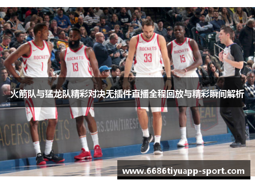 火箭队与猛龙队精彩对决无插件直播全程回放与精彩瞬间解析
