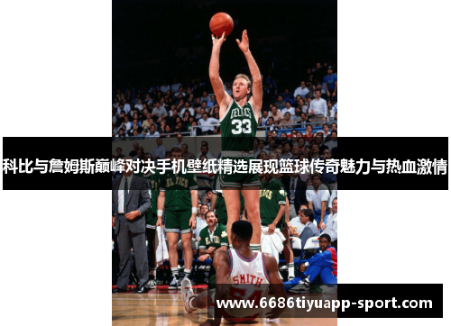 科比与詹姆斯巅峰对决手机壁纸精选展现篮球传奇魅力与热血激情