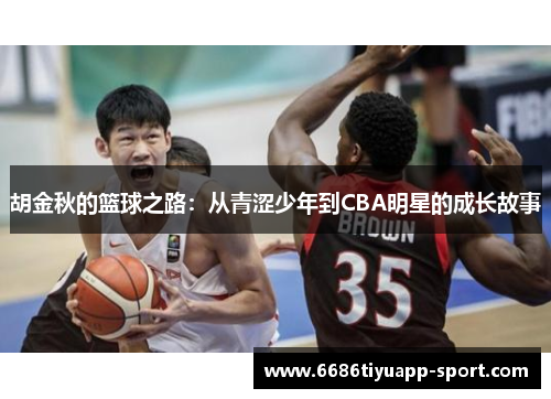 胡金秋的篮球之路：从青涩少年到CBA明星的成长故事