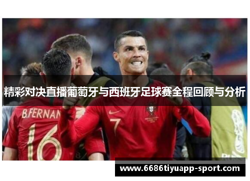 精彩对决直播葡萄牙与西班牙足球赛全程回顾与分析