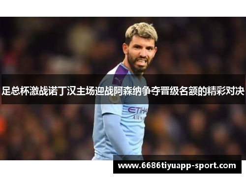 足总杯激战诺丁汉主场迎战阿森纳争夺晋级名额的精彩对决