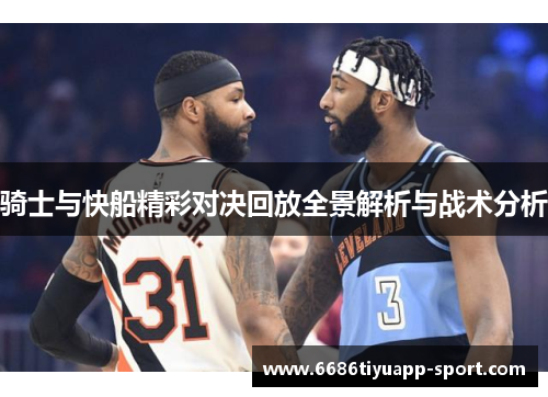 骑士与快船精彩对决回放全景解析与战术分析