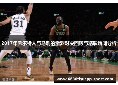 2017年凯尔特人与马刺的激烈对决回顾与精彩瞬间分析