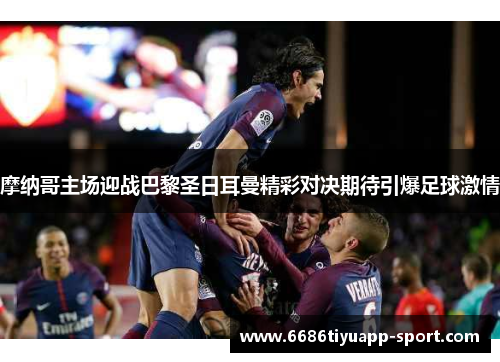 摩纳哥主场迎战巴黎圣日耳曼精彩对决期待引爆足球激情